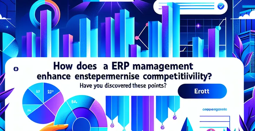 ERP 管理如何提升企业竞争力？这些价值点你发现了吗